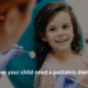 Why does your child need a pediatric dentist?