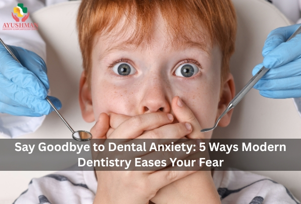 Say Goodbye to Dental Anxiety: 5 Ways Modern Dentistry Eases Your Fear