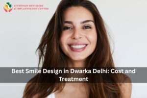Best Smile Design in Dwarka Delhi: Cost and Treatment