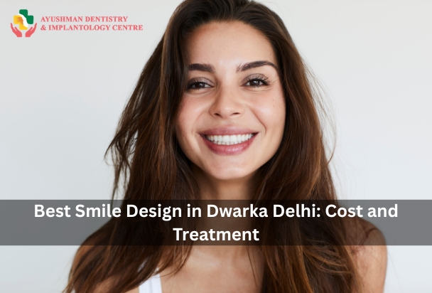 Best Smile Design in Dwarka Delhi: Cost and Treatment