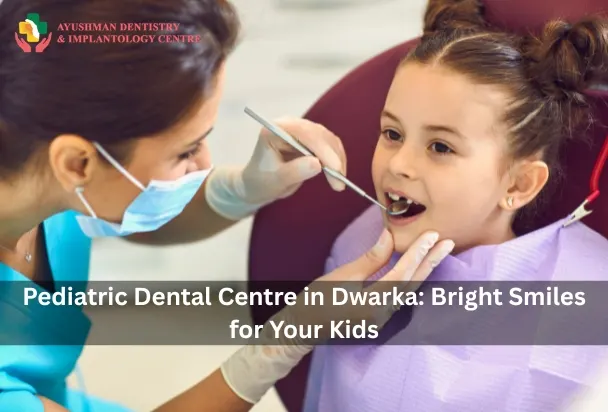Pediatric Dental Centre in Dwarka: Bright Smiles for Your Kids