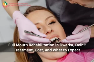 Full Mouth Rehabilitation in Dwarka, Delhi: Treatment, Cost, and What to Expect