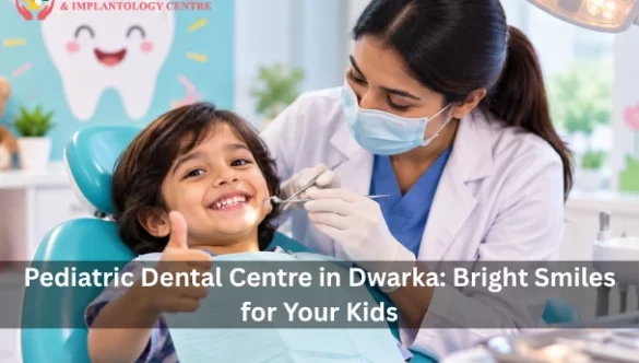 Pediatric Dental Centre in Dwarka: Bright Smiles for Your Kids