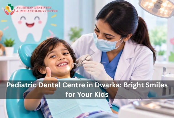Pediatric Dental Centre in Dwarka: Bright Smiles for Your Kids