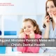 The Biggest Mistakes Parents Make with Their Children’s Dental Health